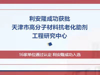 利安隆成功获批天津市高分子材料抗老化助剂工程研究中心